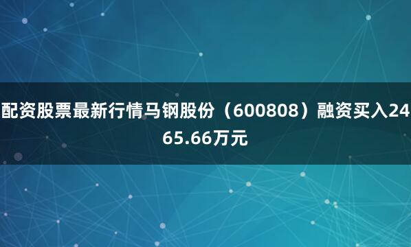 配资股票最新行情马钢股份（600808）融资买入2465.66万元