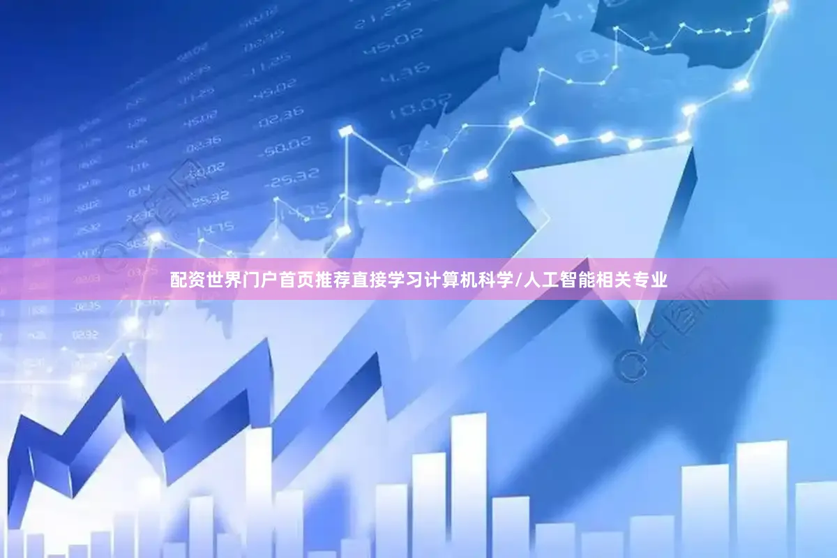 配资世界门户首页推荐直接学习计算机科学/人工智能相关专业