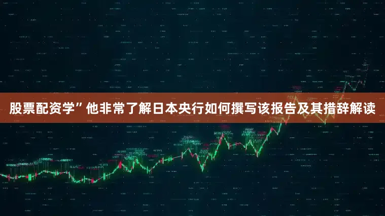 股票配资学”他非常了解日本央行如何撰写该报告及其措辞解读