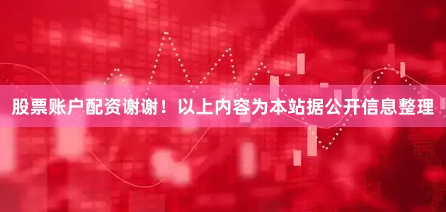 股票账户配资谢谢！以上内容为本站据公开信息整理