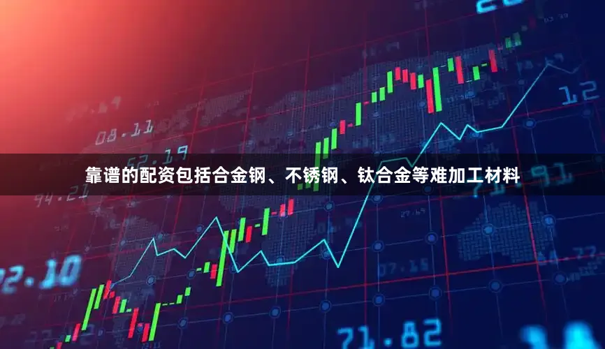 靠谱的配资包括合金钢、不锈钢、钛合金等难加工材料