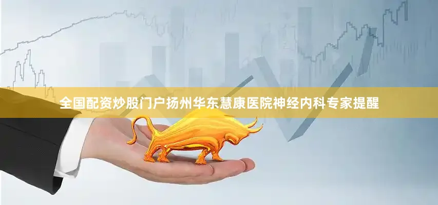 全国配资炒股门户扬州华东慧康医院神经内科专家提醒