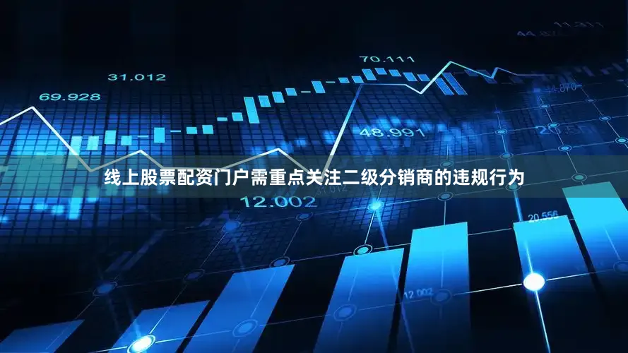 线上股票配资门户需重点关注二级分销商的违规行为