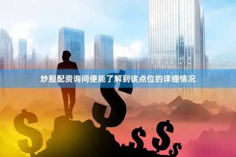 炒股配资询问便能了解到该点位的详细情况
