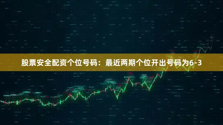 股票安全配资　　　　个位号码：最近两期个位开出号码为6-3