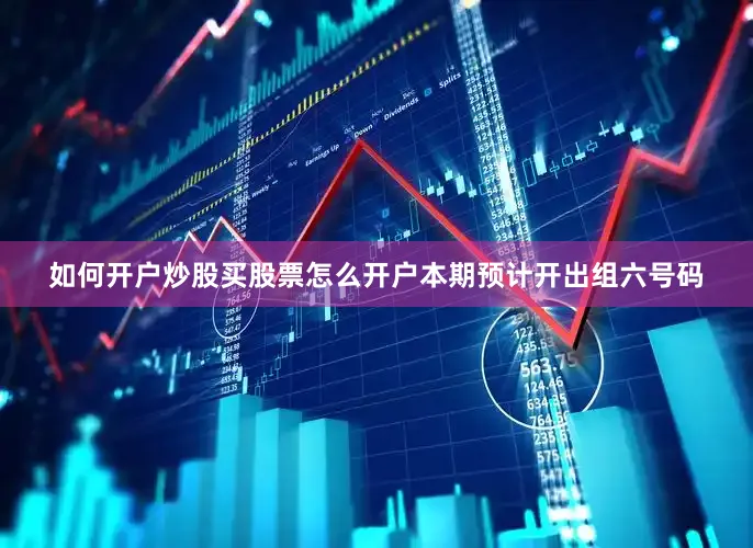如何开户炒股买股票怎么开户本期预计开出组六号码