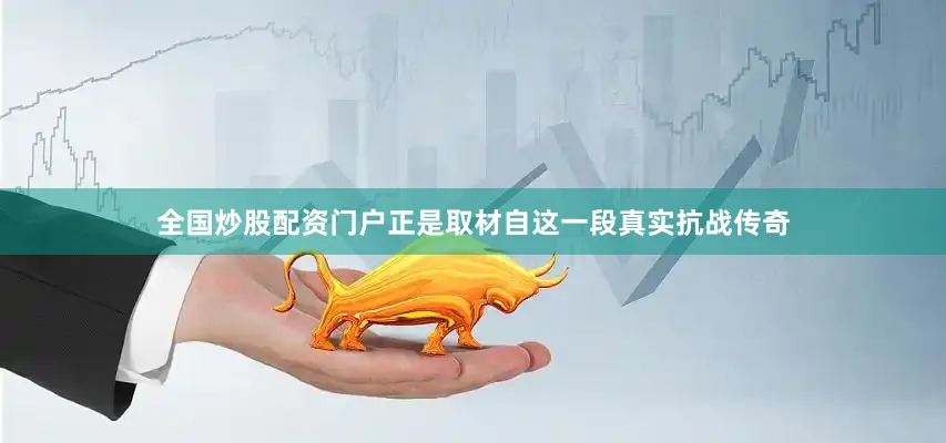 全国炒股配资门户正是取材自这一段真实抗战传奇