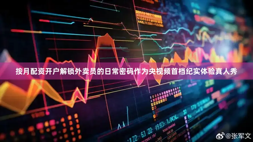 按月配资开户解锁外卖员的日常密码作为央视频首档纪实体验真人秀