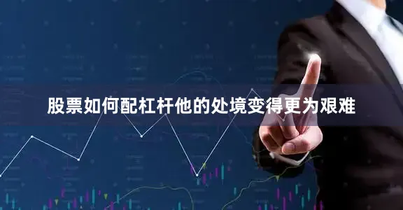 股票如何配杠杆他的处境变得更为艰难