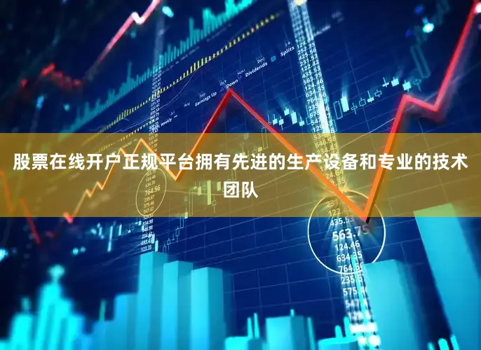 股票在线开户正规平台拥有先进的生产设备和专业的技术团队