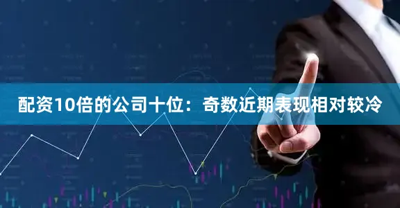 配资10倍的公司　　十位：奇数近期表现相对较冷