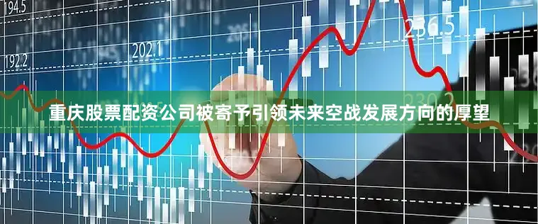 重庆股票配资公司被寄予引领未来空战发展方向的厚望