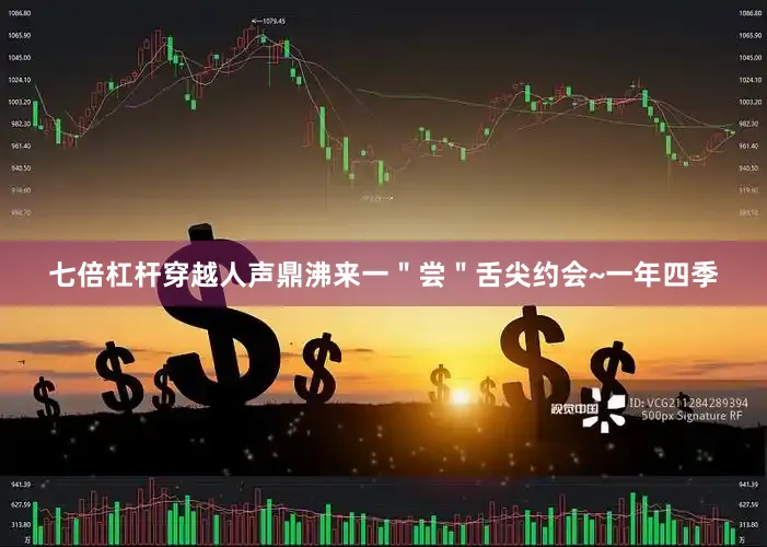 七倍杠杆穿越人声鼎沸来一＂尝＂舌尖约会~一年四季